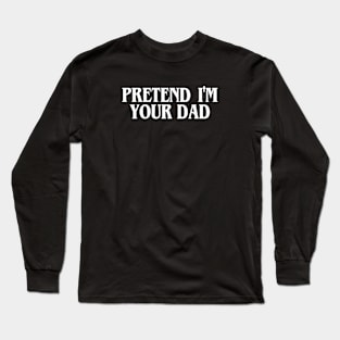 Pretend I'm Your Dad Long Sleeve T-Shirt